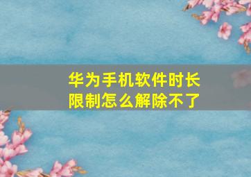 华为手机软件时长限制怎么解除不了