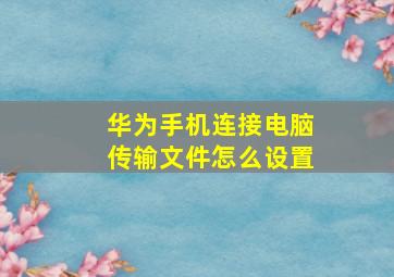 华为手机连接电脑传输文件怎么设置