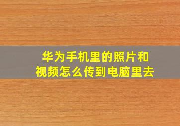 华为手机里的照片和视频怎么传到电脑里去