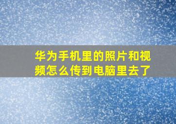 华为手机里的照片和视频怎么传到电脑里去了