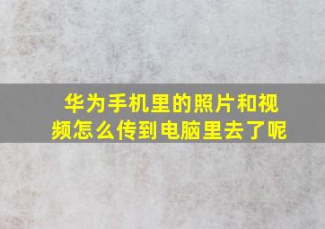 华为手机里的照片和视频怎么传到电脑里去了呢