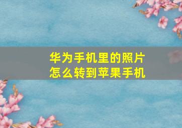 华为手机里的照片怎么转到苹果手机