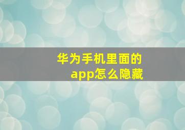 华为手机里面的app怎么隐藏