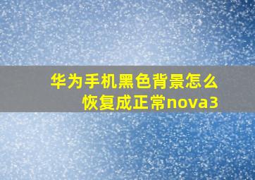 华为手机黑色背景怎么恢复成正常nova3