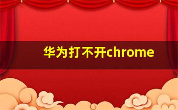 华为打不开chrome