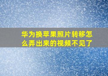 华为换苹果照片转移怎么弄出来的视频不见了