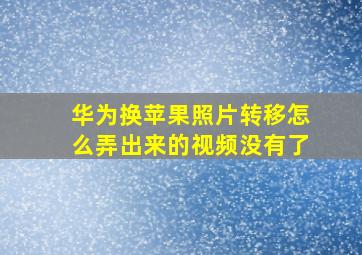 华为换苹果照片转移怎么弄出来的视频没有了