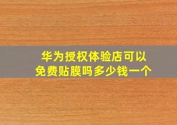 华为授权体验店可以免费贴膜吗多少钱一个