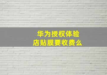 华为授权体验店贴膜要收费么