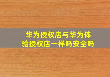 华为授权店与华为体验授权店一样吗安全吗