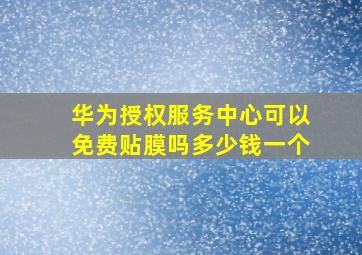 华为授权服务中心可以免费贴膜吗多少钱一个