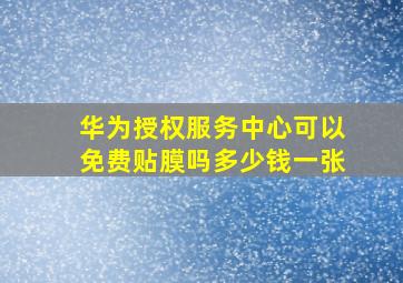 华为授权服务中心可以免费贴膜吗多少钱一张