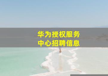 华为授权服务中心招聘信息