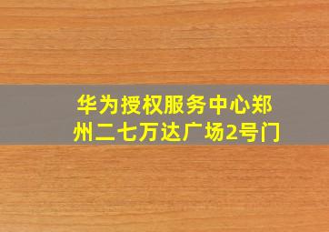 华为授权服务中心郑州二七万达广场2号门