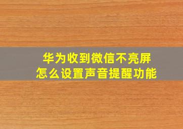 华为收到微信不亮屏怎么设置声音提醒功能