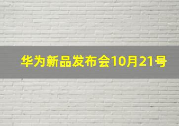 华为新品发布会10月21号