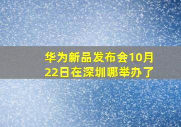 华为新品发布会10月22日在深圳哪举办了