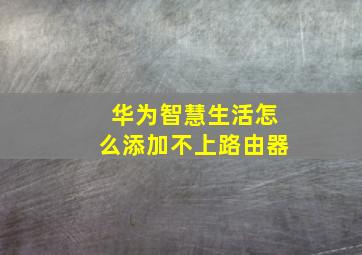 华为智慧生活怎么添加不上路由器