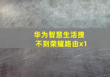 华为智慧生活搜不到荣耀路由x1