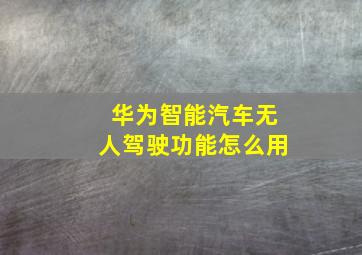 华为智能汽车无人驾驶功能怎么用