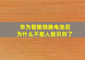 华为智能锁换电池后为什么不能人脸识别了