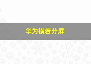 华为横着分屏