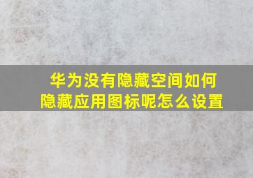 华为没有隐藏空间如何隐藏应用图标呢怎么设置