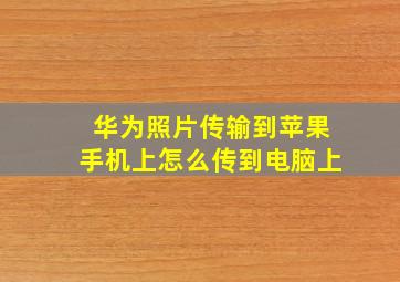 华为照片传输到苹果手机上怎么传到电脑上