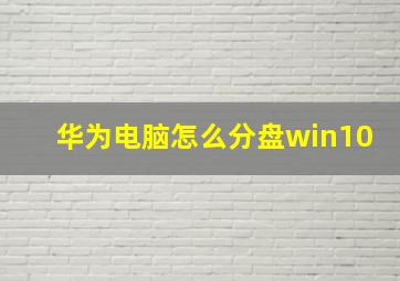 华为电脑怎么分盘win10