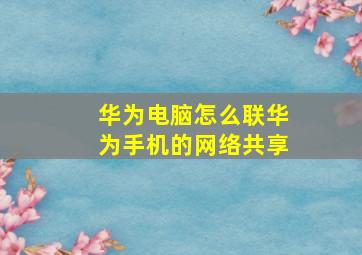 华为电脑怎么联华为手机的网络共享