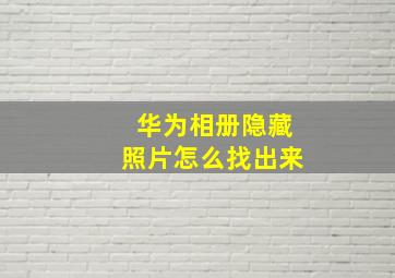 华为相册隐藏照片怎么找出来