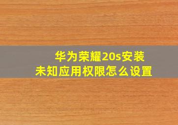 华为荣耀20s安装未知应用权限怎么设置