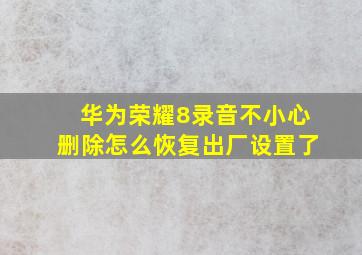 华为荣耀8录音不小心删除怎么恢复出厂设置了