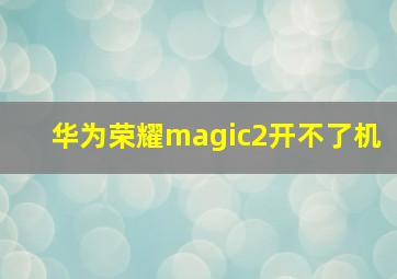 华为荣耀magic2开不了机