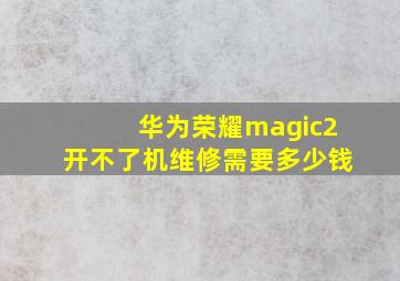 华为荣耀magic2开不了机维修需要多少钱