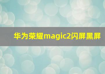 华为荣耀magic2闪屏黑屏