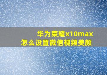 华为荣耀x10max怎么设置微信视频美颜