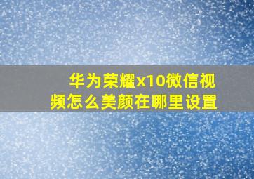 华为荣耀x10微信视频怎么美颜在哪里设置