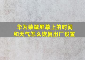 华为荣耀屏幕上的时间和天气怎么恢复出厂设置