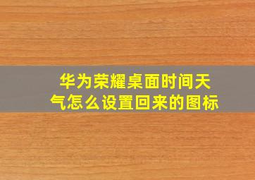 华为荣耀桌面时间天气怎么设置回来的图标