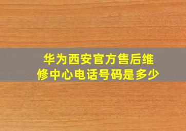 华为西安官方售后维修中心电话号码是多少