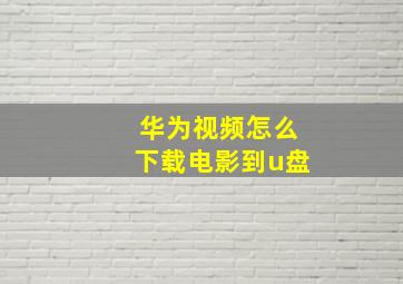 华为视频怎么下载电影到u盘