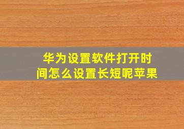 华为设置软件打开时间怎么设置长短呢苹果