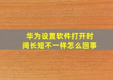 华为设置软件打开时间长短不一样怎么回事