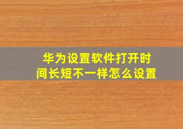 华为设置软件打开时间长短不一样怎么设置