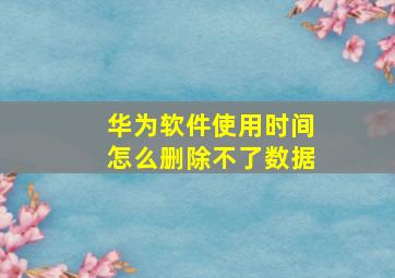 华为软件使用时间怎么删除不了数据