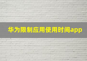 华为限制应用使用时间app