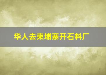 华人去柬埔寨开石料厂