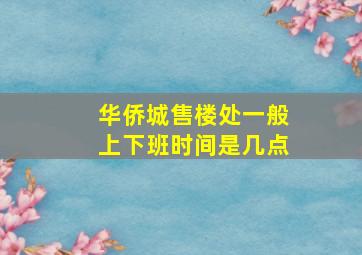 华侨城售楼处一般上下班时间是几点