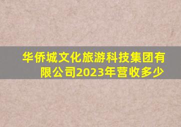 华侨城文化旅游科技集团有限公司2023年营收多少